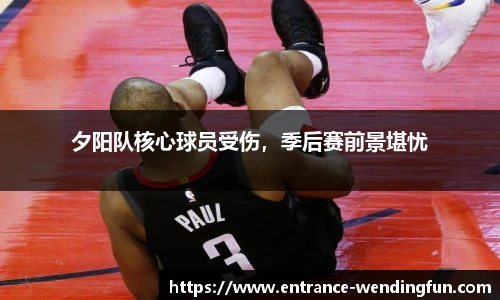 夕阳队核心球员受伤，季后赛前景堪忧