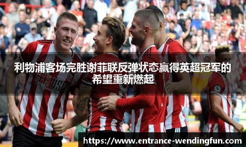 利物浦客场完胜谢菲联反弹状态赢得英超冠军的希望重新燃起