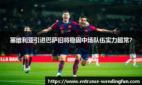 塞维利亚引进巴萨旧将稳固中场队伍实力超常？