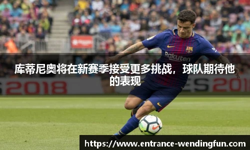 库蒂尼奥将在新赛季接受更多挑战，球队期待他的表现