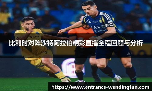 比利时对阵沙特阿拉伯精彩直播全程回顾与分析