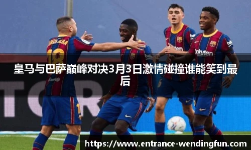 皇马与巴萨巅峰对决3月3日激情碰撞谁能笑到最后