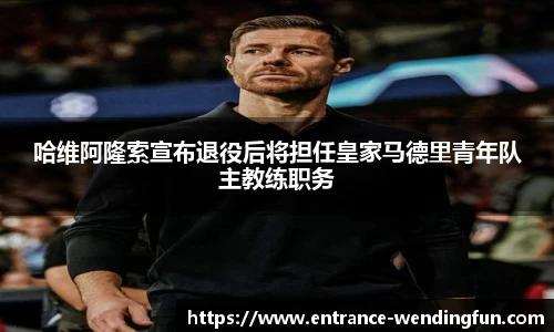 哈维阿隆索宣布退役后将担任皇家马德里青年队主教练职务