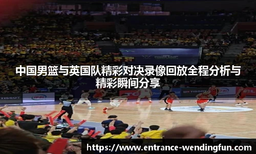 中国男篮与英国队精彩对决录像回放全程分析与精彩瞬间分享
