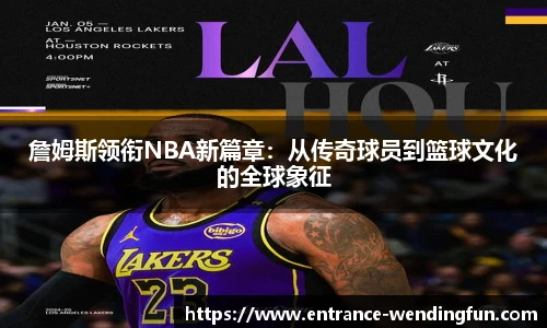 詹姆斯领衔NBA新篇章：从传奇球员到篮球文化的全球象征