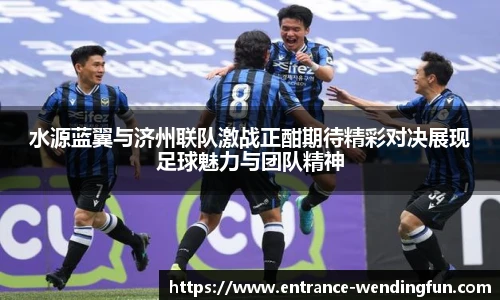 水源蓝翼与济州联队激战正酣期待精彩对决展现足球魅力与团队精神