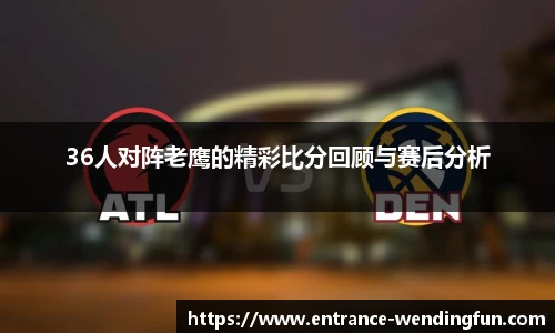 36人对阵老鹰的精彩比分回顾与赛后分析