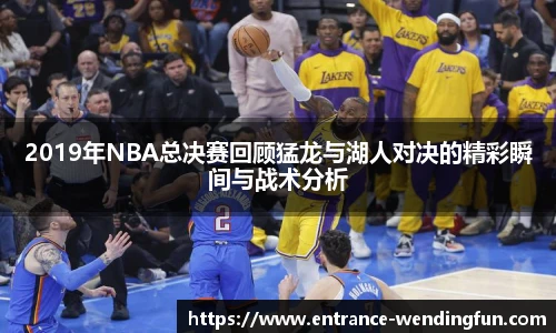 2019年NBA总决赛回顾猛龙与湖人对决的精彩瞬间与战术分析