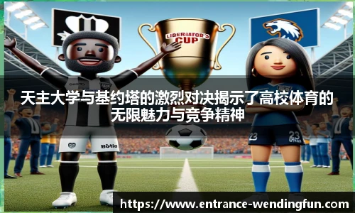 天主大学与基约塔的激烈对决揭示了高校体育的无限魅力与竞争精神