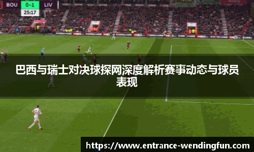 巴西与瑞士对决球探网深度解析赛事动态与球员表现
