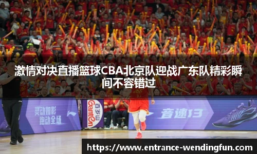 激情对决直播篮球CBA北京队迎战广东队精彩瞬间不容错过