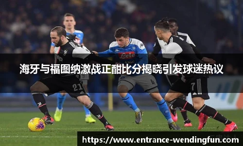 海牙与福图纳激战正酣比分揭晓引发球迷热议
